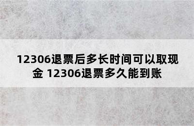 12306退票后多长时间可以取现金 12306退票多久能到账